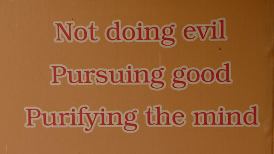 Und hier noch die wichtigsten buddhistischen Grundregeln für euch arme Sünder! 
1. Tue nichts Böses
2. Verfolge Gutes
3. Reinige deinen Geist