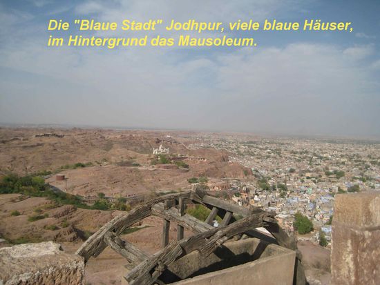 Die "blaue Stadt" Jodhpur aus der Ferne. Die vielen blauen Häuser sind gut zu erkennen. Im Hintergrund in der Bildmitte
das Mausoleum, das wir gerade besucht haben.
