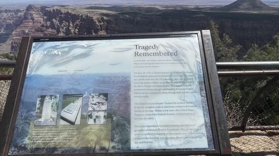 Wir fahren über den Ost-Eingang in den Grand Canyon (GC) und halten als erstes am Desert View Watchtower. Hier gibt es eine Gedenktafel anlässlich der Flugzeugkollision am 30.06.1956. Eine Douglas DC-7 und eine Lockheed Super Constellation stießen zusammen. Alle 128 Menschen (Passagiere und Besatzungen) kamen ums Leben. 
Ursache für die Kollision war die zu der Zeit noch nicht gut organisierte Flugsicherung. Diese übernahmen die Fluggesellschaften selbst und offensichtlich wurden beide Maschinen auf die gleiche Fluglinie gelotst. Der Pilot und Kopilot der größeren Maschinen soll angeblich die Flughöhe eigenmächtig geändert haben.
Die 128 Leichen wurden einen Tag später nach dem Absturz am Fuße des Canyon am Colorado geborgen.
Dieses Unglück hatte zur Konsequenz, dass die Flugsicherung Staatsaufgabe wurde und auch entsprechend Mittel zur Verfügung gestellt wurden.